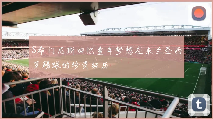 S希门尼斯回忆童年梦想在米兰圣西罗踢球的珍贵经历
