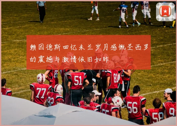 赖因德斯回忆米兰岁月感慨圣西罗的震撼与激情依旧如昨