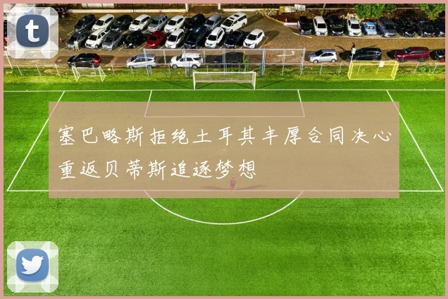 塞巴略斯拒绝土耳其丰厚合同决心重返贝蒂斯追逐梦想