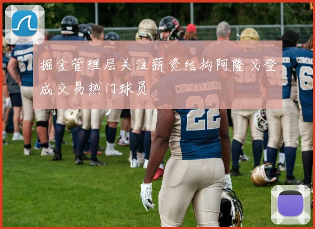 掘金管理层关注薪资结构阿隆戈登成交易热门球员