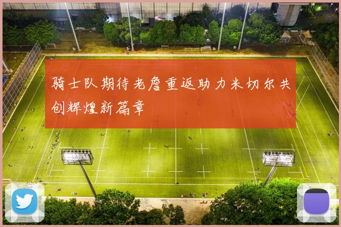 骑士队期待老詹重返助力米切尔共创辉煌新篇章