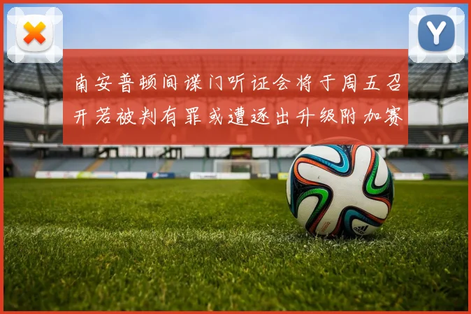 南安普顿间谍门听证会将于周五召开若被判有罪或遭逐出升级附加赛